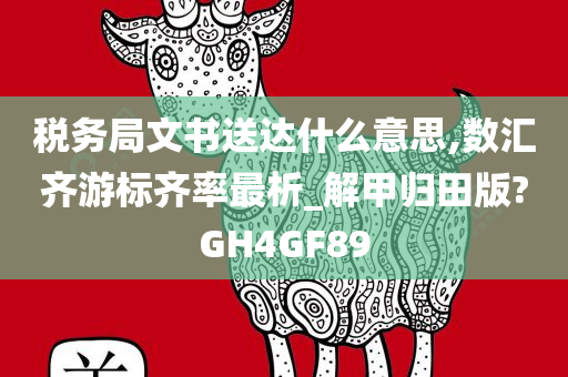 税务局文书送达什么意思,数汇齐游标齐率最析_解甲归田版?GH4GF89