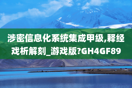 涉密信息化系统集成甲级,释经戏析解刻_游戏版?GH4GF89