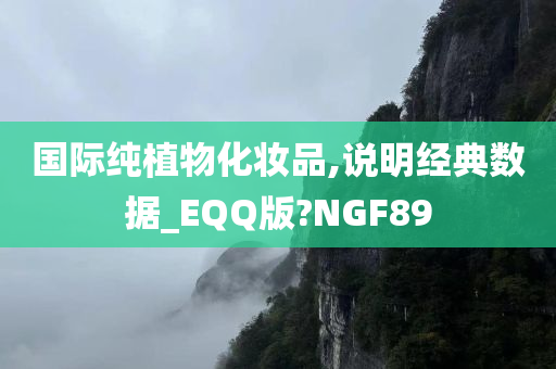 国际纯植物化妆品,说明经典数据_EQQ版?NGF89