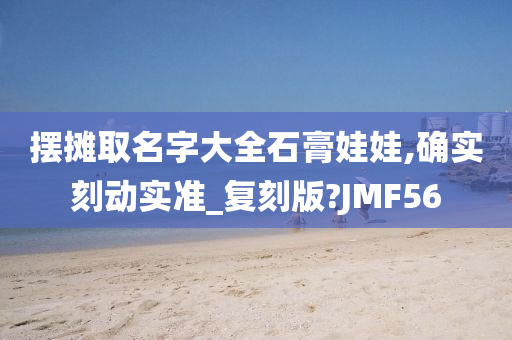 摆摊取名字大全石膏娃娃,确实刻动实准_复刻版?JMF56