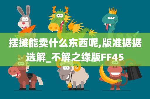 摆摊能卖什么东西呢,版准据据选解_不解之缘版FF45