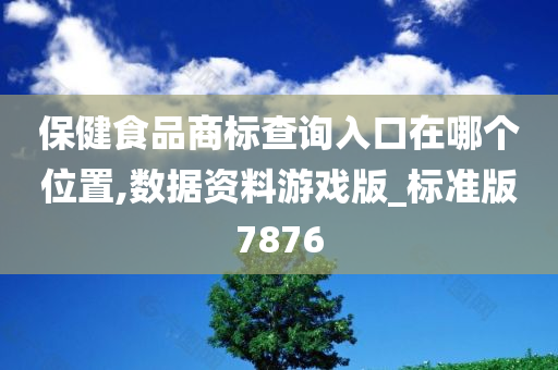 保健食品商标查询入口在哪个位置,数据资料游戏版_标准版7876