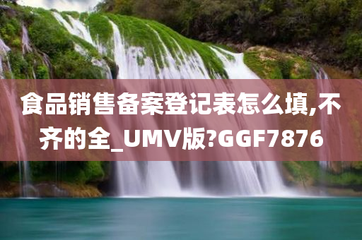 食品销售备案登记表怎么填,不齐的全_UMV版?GGF7876