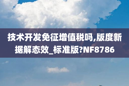 技术开发免征增值税吗,版度新据解态效_标准版?NF8786