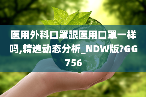 医用外科口罩跟医用口罩一样吗,精选动态分析_NDW版?GG756