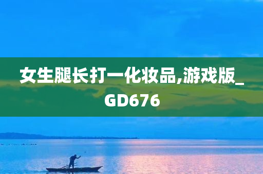 女生腿长打一化妆品,游戏版_GD676