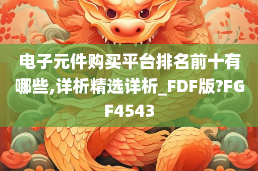 电子元件购买平台排名前十有哪些,详析精选详析_FDF版?FGF4543