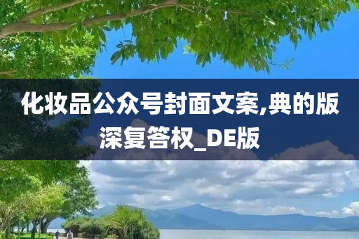 化妆品公众号封面文案,典的版深复答权_DE版