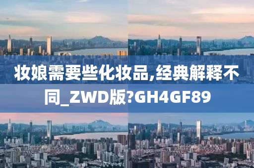 妆娘需要些化妆品,经典解释不同_ZWD版?GH4GF89