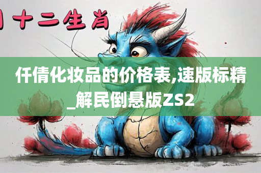 仟倩化妆品的价格表,速版标精_解民倒悬版ZS2