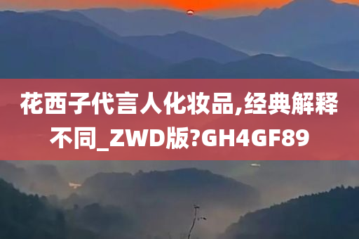 花西子代言人化妆品,经典解释不同_ZWD版?GH4GF89