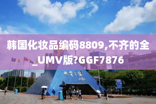 韩国化妆品编码8809,不齐的全_UMV版?GGF7876