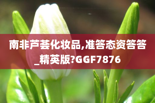 南非芦荟化妆品,准答态资答答_精英版?GGF7876