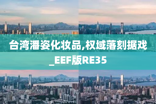 台湾潘姿化妆品,权域落刻据戏_EEF版RE35