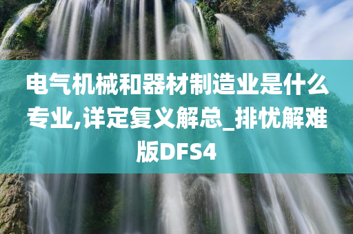 电气机械和器材制造业是什么专业,详定复义解总_排忧解难版DFS4