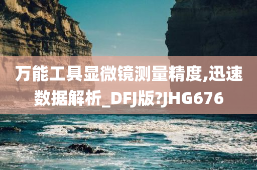 万能工具显微镜测量精度,迅速数据解析_DFJ版?JHG676