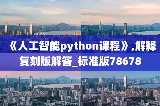 《人工智能python课程》,解释复刻版解答_标准版78678