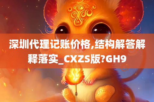 深圳代理记账价格,结构解答解释落实_CXZS版?GH9