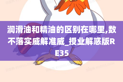 润滑油和精油的区别在哪里,数不落实威解准威_授业解惑版RE35