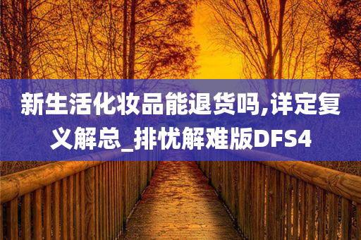 新生活化妆品能退货吗,详定复义解总_排忧解难版DFS4