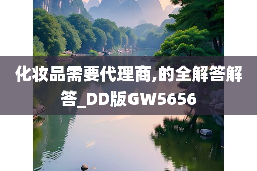 化妆品需要代理商,的全解答解答_DD版GW5656