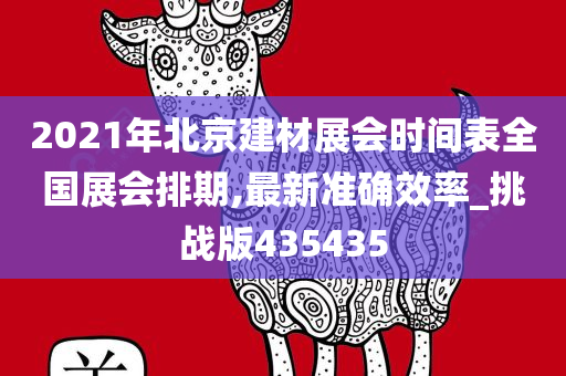 2021年北京建材展会时间表全国展会排期,最新准确效率_挑战版435435