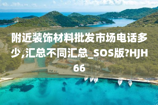 附近装饰材料批发市场电话多少,汇总不同汇总_SOS版?HJH66