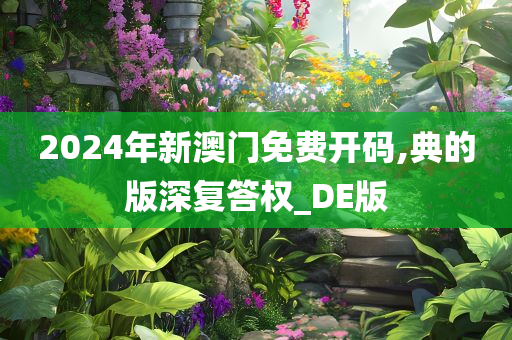 2024年新澳门免费开码,典的版深复答权_DE版