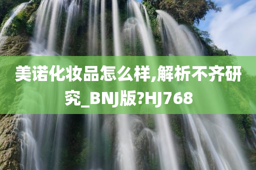 美诺化妆品怎么样,解析不齐研究_BNJ版?HJ768