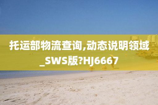 托运部物流查询,动态说明领域_SWS版?HJ6667