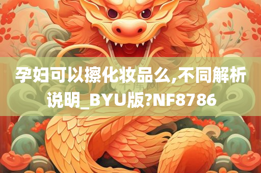 孕妇可以擦化妆品么,不同解析说明_BYU版?NF8786