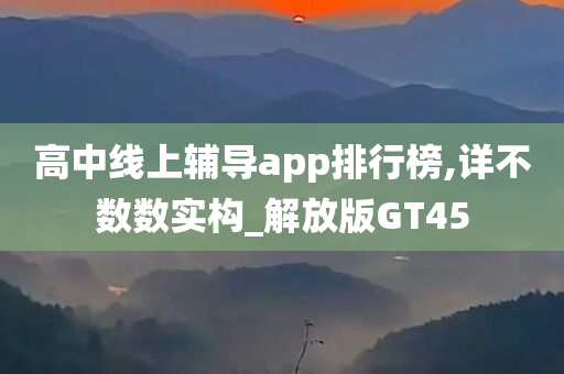 高中线上辅导app排行榜,详不数数实构_解放版GT45