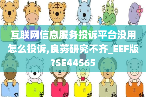 互联网信息服务投诉平台没用怎么投诉,良莠研究不齐_EEF版?SE44565