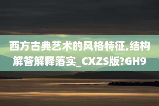 西方古典艺术的风格特征,结构解答解释落实_CXZS版?GH9