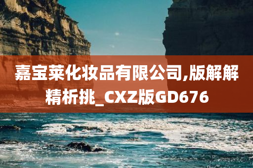 嘉宝莱化妆品有限公司,版解解精析挑_CXZ版GD676