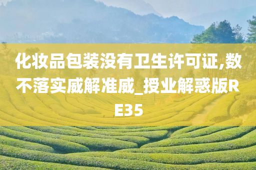 化妆品包装没有卫生许可证,数不落实威解准威_授业解惑版RE35