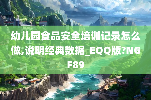 幼儿园食品安全培训记录怎么做,说明经典数据_EQQ版?NGF89