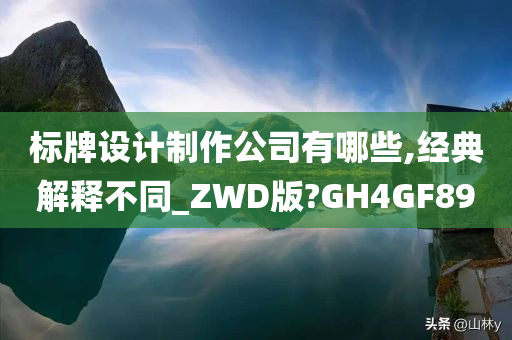 标牌设计制作公司有哪些,经典解释不同_ZWD版?GH4GF89