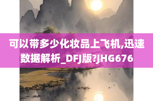 可以带多少化妆品上飞机,迅速数据解析_DFJ版?JHG676