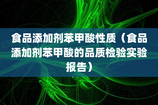 食品添加剂苯甲酸性质（食品添加剂苯甲酸的品质检验实验报告）