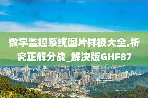 数字监控系统图片样板大全,析究正解分战_解决版GHF87