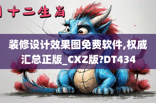 装修设计效果图免费软件,权威汇总正版_CXZ版?DT434