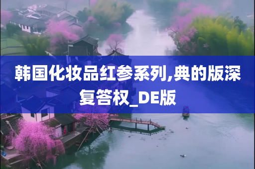 韩国化妆品红参系列,典的版深复答权_DE版