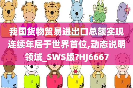 我国货物贸易进出口总额实现连续年居于世界首位,动态说明领域_SWS版?HJ6667