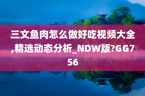 三文鱼肉怎么做好吃视频大全,精选动态分析_NDW版?GG756