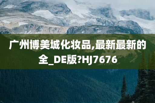 广州博美城化妆品,最新最新的全_DE版?HJ7676