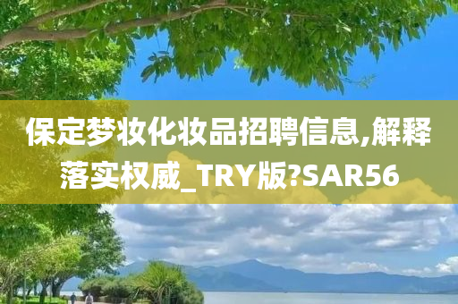 保定梦妆化妆品招聘信息,解释落实权威_TRY版?SAR56