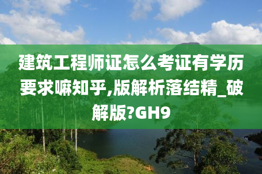 建筑工程师证怎么考证有学历要求嘛知乎,版解析落结精_破解版?GH9