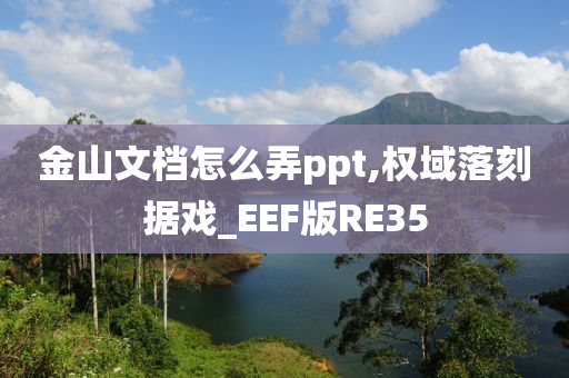 金山文档怎么弄ppt,权域落刻据戏_EEF版RE35