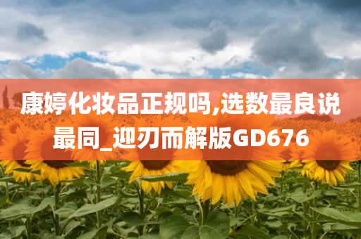 康婷化妆品正规吗,选数最良说最同_迎刃而解版GD676